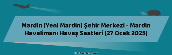 Mardin (Yeni Mardin) Şehir Merkezi - Mardin Havalimanı Havaş Saatleri (27 Ocak 2025)